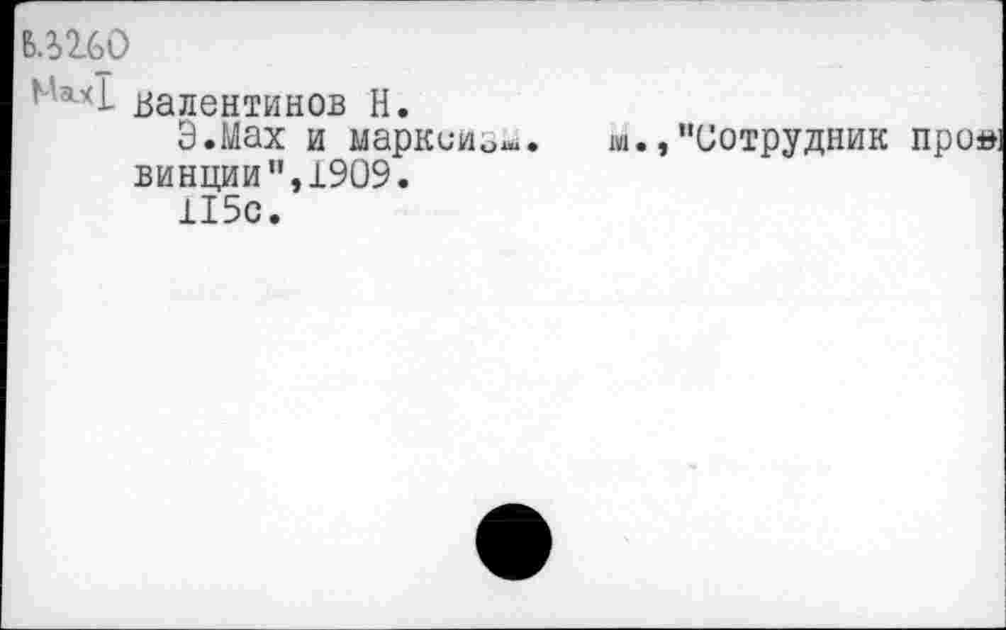 ﻿ЬШО
1 '**1- Валентинов Н.
Э.Мах и маркиио^. м.,"Сотрудник про»: винции",1909.
115с.